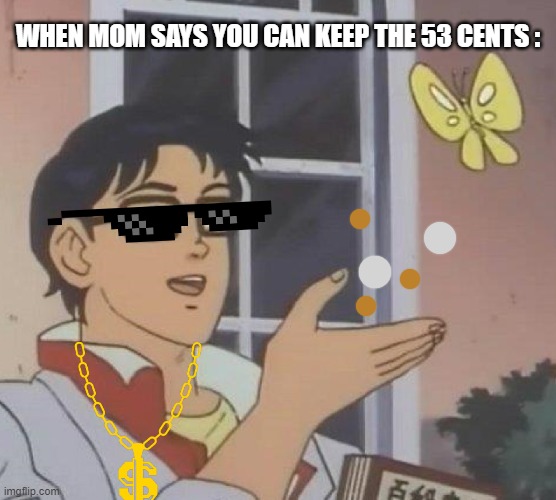 am ritch | WHEN MOM SAYS YOU CAN KEEP THE 53 CENTS : | image tagged in memes,is this a pigeon | made w/ Imgflip meme maker