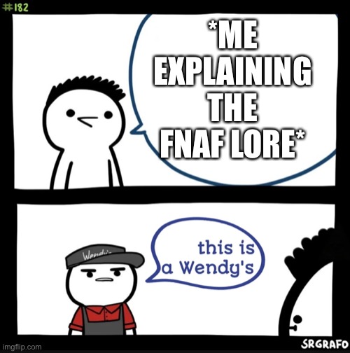 I HONESTLY DON'T CARE IF THIS IS A WENDY'S | *ME EXPLAINING THE FNAF LORE* | image tagged in sir this is a wendys,wendy's,fnaf | made w/ Imgflip meme maker