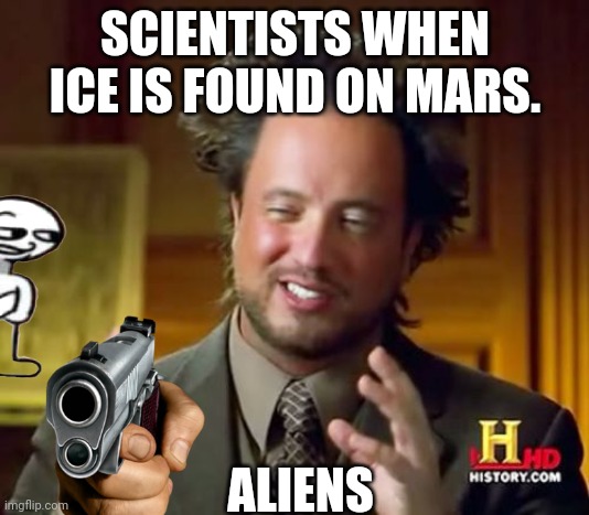 Aliens | SCIENTISTS WHEN ICE IS FOUND ON MARS. ALIENS | image tagged in ancient aliens | made w/ Imgflip meme maker