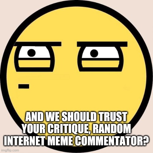 Random, Useless Fact of the Day | AND WE SHOULD TRUST YOUR CRITIQUE, RANDOM INTERNET MEME COMMENTATOR? | image tagged in random useless fact of the day | made w/ Imgflip meme maker