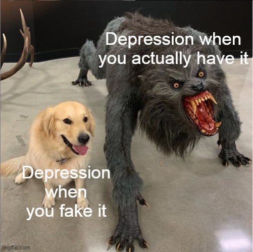 dog vs werewolf | Depression when you actually have it; Depression when you fake it | image tagged in dog vs werewolf | made w/ Imgflip meme maker