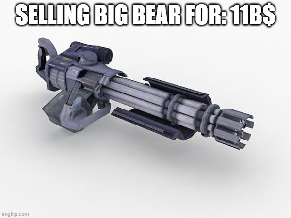 SELLING BIG BEAR FOR: 11B$ | made w/ Imgflip meme maker