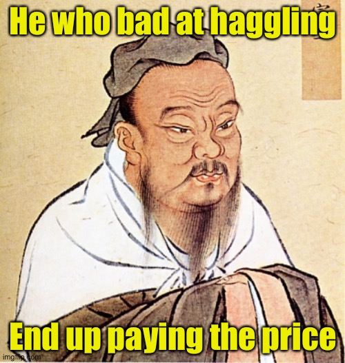 Confucius Says | He who bad at haggling; End up paying the price | image tagged in confucius says,bad pun | made w/ Imgflip meme maker