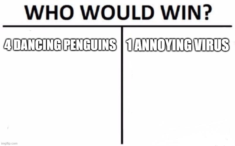 Who Would Win? Meme | 4 DANCING PENGUINS 1 ANNOYING VIRUS | image tagged in memes,who would win | made w/ Imgflip meme maker