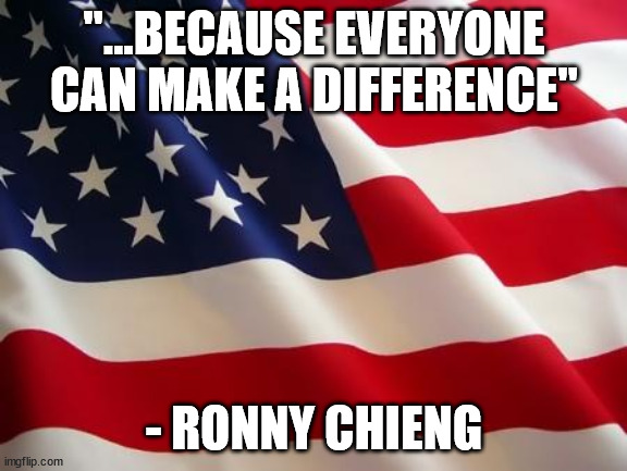 American flag | "...BECAUSE EVERYONE CAN MAKE A DIFFERENCE"; - RONNY CHIENG | image tagged in american flag | made w/ Imgflip meme maker