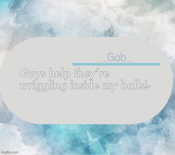 _Gob_ announcement template by .-Suga-. | Guys help they’re wriggling inside my balls!- | image tagged in _gob_ announcement template by -suga- | made w/ Imgflip meme maker