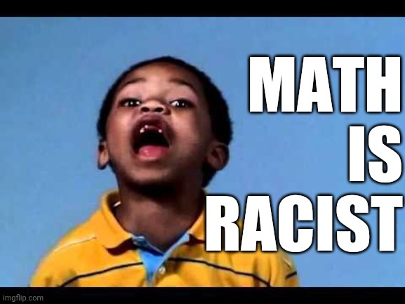 That's racist 2 | MATH IS
RACIST | image tagged in that's racist 2 | made w/ Imgflip meme maker