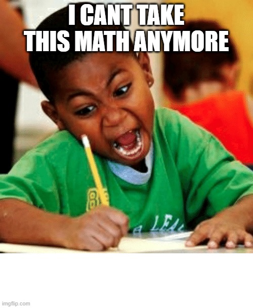 Black kid colouring | I CANT TAKE THIS MATH ANYMORE | image tagged in black kid colouring | made w/ Imgflip meme maker