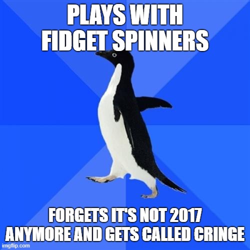 Fidget spinners died eons ago. | PLAYS WITH FIDGET SPINNERS; FORGETS IT'S NOT 2017 ANYMORE AND GETS CALLED CRINGE | image tagged in memes,socially awkward penguin,fidget spinners,funny,cringe,advice animal | made w/ Imgflip meme maker