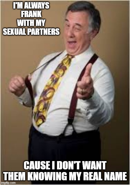 What's Your Name? What Do You Want it to Be? | I'M ALWAYS FRANK WITH MY SEXUAL PARTNERS; CAUSE I DON'T WANT THEM KNOWING MY REAL NAME | image tagged in creepy old guy winking | made w/ Imgflip meme maker