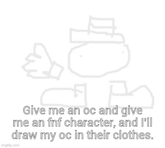 toppit dede | Give me an oc and give me an fnf character, and I'll draw my oc in their clothes. | image tagged in toppit dede | made w/ Imgflip meme maker
