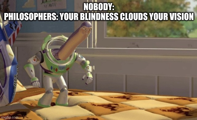 Hmm yes | NOBODY:
PHILOSOPHERS: YOUR BLINDNESS CLOUDS YOUR VISION | image tagged in hmm yes,philosophy,philosopher | made w/ Imgflip meme maker