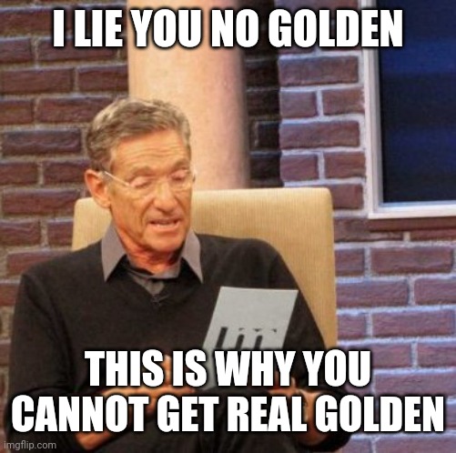 Maury Lie Detector | I LIE YOU NO GOLDEN; THIS IS WHY YOU CANNOT GET REAL GOLDEN | image tagged in memes,maury lie detector,lie for golden | made w/ Imgflip meme maker