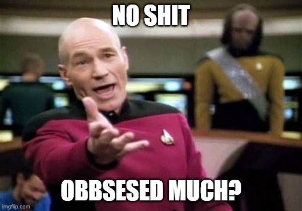 Picard Wtf Meme | NO SHIT OBBSESED MUCH? | image tagged in memes,picard wtf | made w/ Imgflip meme maker