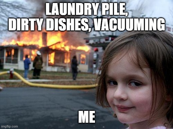 Weekend scenes | LAUNDRY PILE, DIRTY DISHES, VACUUMING; ME | image tagged in memes,disaster girl | made w/ Imgflip meme maker