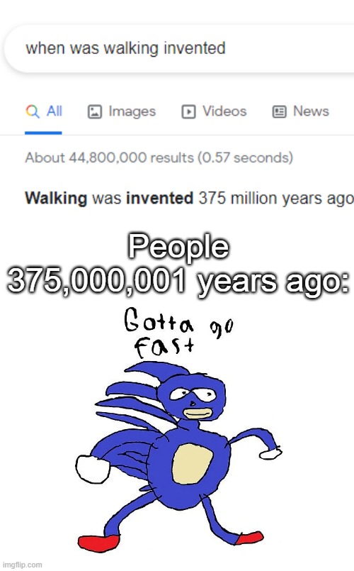 GOTTA GO FAST!!! | People 375,000,001 years ago: | image tagged in sanic,gotta go fast,fast,invented,memes,sonic the hedgehog | made w/ Imgflip meme maker