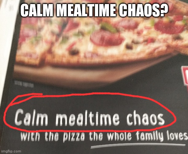 Hah | CALM MEALTIME CHAOS? | image tagged in what | made w/ Imgflip meme maker