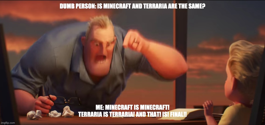 math is math | DUMB PERSON: IS MINECRAFT AND TERRARIA ARE THE SAME? ME: MINECRAFT IS MINECRAFT! TERRARIA IS TERRARIA! AND THAT! IS! FINAL!! | image tagged in math is math | made w/ Imgflip meme maker