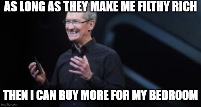 AS LONG AS THEY MAKE ME FILTHY RICH THEN I CAN BUY MORE FOR MY BEDROOM | made w/ Imgflip meme maker