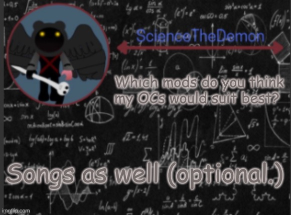 Science's template for scientists | Which mods do you think my OCs would suit best? Songs as well (optional.) | image tagged in science's template for scientists | made w/ Imgflip meme maker
