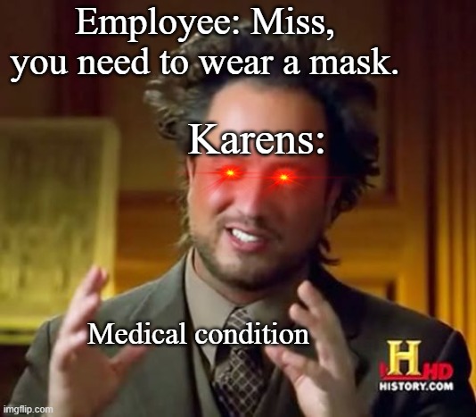 Me posting this in the repose section just to make a meme lol | Employee: Miss, you need to wear a mask. Karens:; Medical condition | image tagged in memes,ancient aliens | made w/ Imgflip meme maker