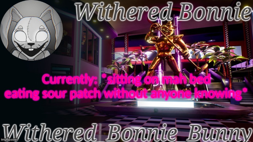 W.B.B's Security Breach temp | Currently: *sitting on mah bed eating sour patch without anyone knowing* | image tagged in withered_bonnie_bunny's security breach template | made w/ Imgflip meme maker