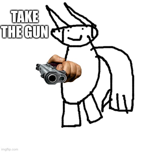 Blank Transparent Square Meme | TAKE THE GUN | image tagged in memes,blank transparent square | made w/ Imgflip meme maker
