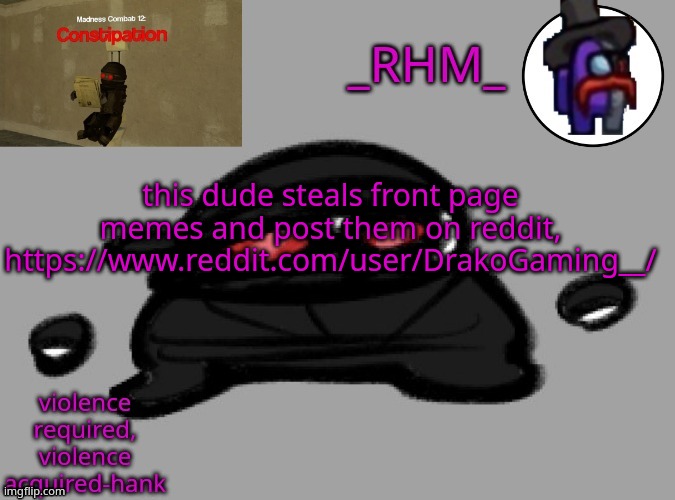 dsifhdsofhadusifgdshfdshbvcdsahgfsJK | this dude steals front page memes and post them on reddit, https://www.reddit.com/user/DrakoGaming__/ | image tagged in rhm temp | made w/ Imgflip meme maker