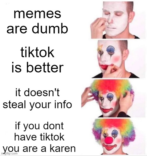 Clown Applying Makeup Meme | memes are dumb; tiktok is better; it doesn't steal your info; if you dont have tiktok you are a karen | image tagged in memes,clown applying makeup | made w/ Imgflip meme maker