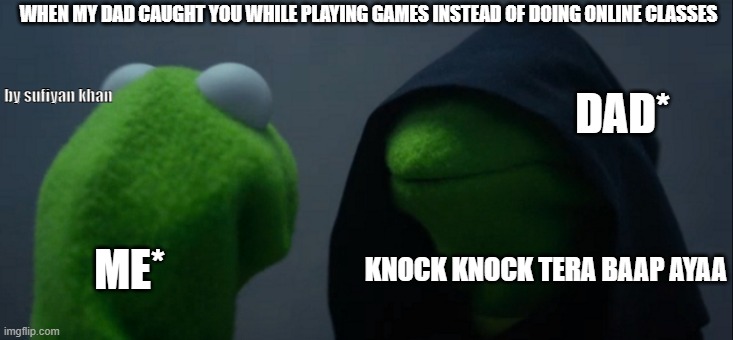 Evil Kermit | WHEN MY DAD CAUGHT YOU WHILE PLAYING GAMES INSTEAD OF DOING ONLINE CLASSES; DAD*; by sufiyan khan; ME*; KNOCK KNOCK TERA BAAP AYAA | image tagged in memes,evil kermit | made w/ Imgflip meme maker