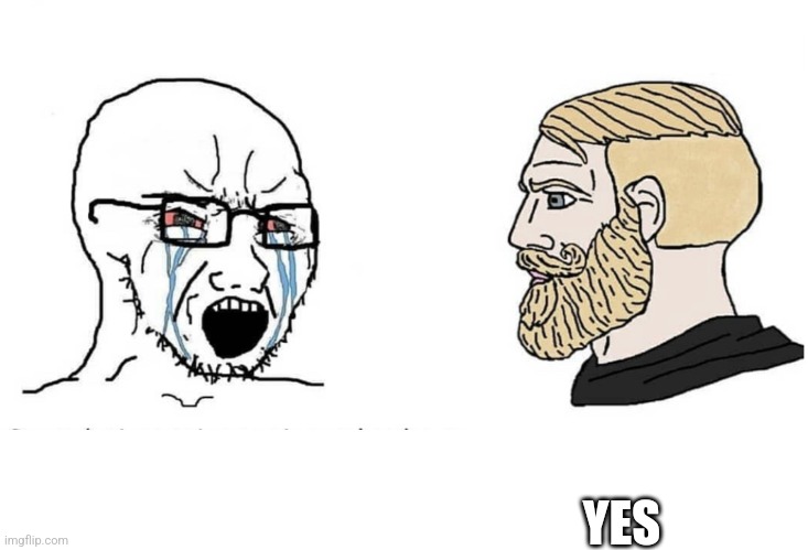 Soyboy Vs Yes Chad | YES | image tagged in soyboy vs yes chad | made w/ Imgflip meme maker