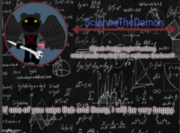 Science's template for scientists | Which Friday night Funking mod would my/my OCs replace the best? If one of you says Bob and Bosip, I will be very happy. | image tagged in science's template for scientists | made w/ Imgflip meme maker