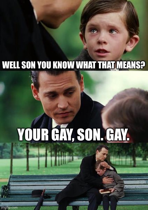 Finding Neverland Meme | WELL SON YOU KNOW WHAT THAT MEANS? YOUR GAY, SON. GAY. | image tagged in memes,finding neverland | made w/ Imgflip meme maker