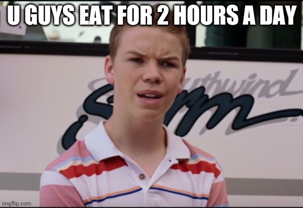 You Guys are Getting Paid | U GUYS EAT FOR 2 HOURS A DAY | image tagged in you guys are getting paid | made w/ Imgflip meme maker
