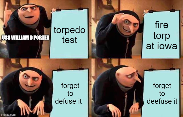 true | torpedo test; fire torp at iowa; USS WILLIAM D PORTER; forget to defuse it; forget to deefuse it | image tagged in memes,gru's plan | made w/ Imgflip meme maker