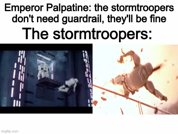 dum stormtroopers | Emperor Palpatine: the stormtroopers don't need guardrail, they'll be fine; The stormtroopers: | image tagged in star wars,stormtroopers | made w/ Imgflip meme maker
