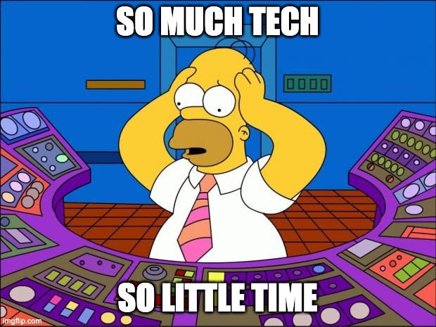 so much tech | SO MUCH TECH; SO LITTLE TIME | image tagged in homer panic | made w/ Imgflip meme maker