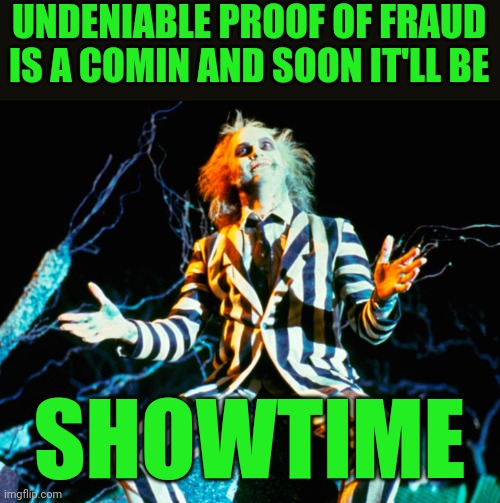 UNDENIABLE PROOF OF FRAUD IS A COMIN AND SOON IT'LL BE SHOWTIME | made w/ Imgflip meme maker