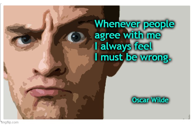 Agree | Whenever people 
agree with me 
I always feel 
I must be wrong. Oscar Wilde | image tagged in y u no | made w/ Imgflip meme maker