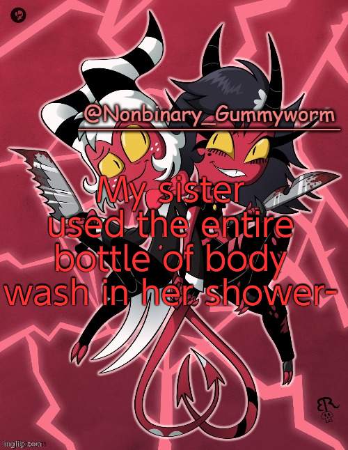 there were 3/4 of body soap left- | My sister used the entire bottle of body wash in her shower- | image tagged in millie and moxxie gummyworm temp | made w/ Imgflip meme maker