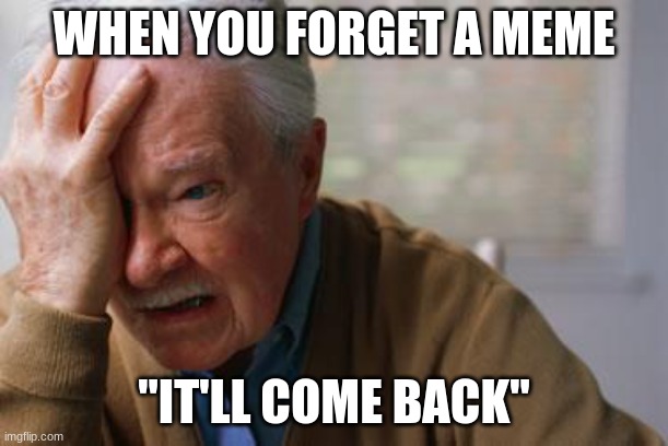 idk title |  WHEN YOU FORGET A MEME; "IT'LL COME BACK" | image tagged in forgetful old man | made w/ Imgflip meme maker