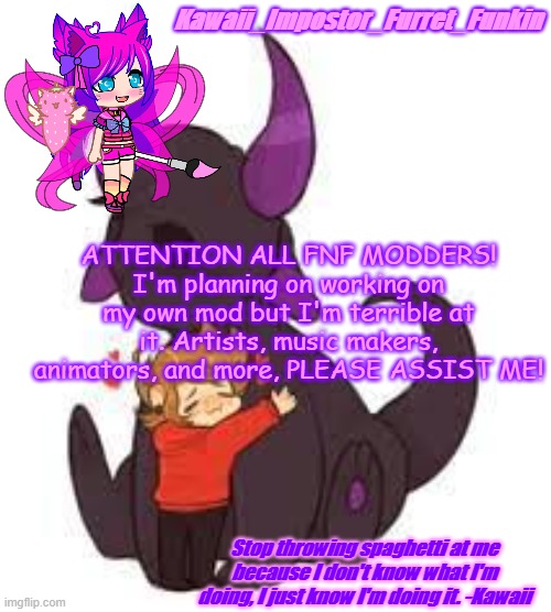 YEP i'm doing a mod now h e l p | ATTENTION ALL FNF MODDERS! I'm planning on working on my own mod but I'm terrible at it. Artists, music makers, animators, and more, PLEASE ASSIST ME! | image tagged in kawaii_impostor_furret_funkin's announcement | made w/ Imgflip meme maker