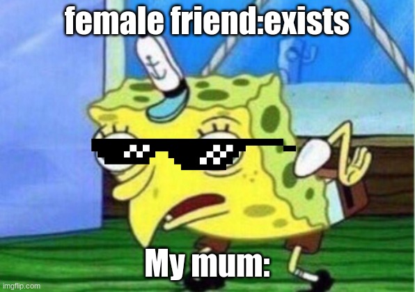 spongemom | female friend:exists; My mum: | image tagged in memes,mocking spongebob | made w/ Imgflip meme maker