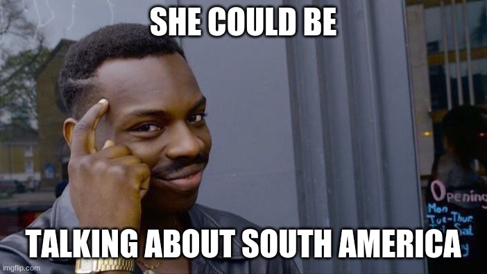 Roll Safe Think About It Meme | SHE COULD BE TALKING ABOUT SOUTH AMERICA | image tagged in memes,roll safe think about it | made w/ Imgflip meme maker