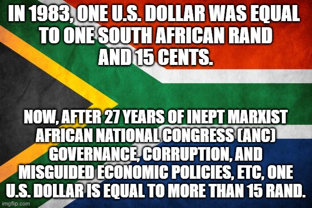 Political meme about South Africa - In 1983, US $1 = one rand and 15 cents. Now, in 2021, US $1 = 15 rand due to inept ANC gov't | IN 1983, ONE U.S. DOLLAR WAS EQUAL 
TO ONE SOUTH AFRICAN RAND
 AND 15 CENTS. NOW, AFTER 27 YEARS OF INEPT MARXIST
 AFRICAN NATIONAL CONGRESS (ANC) 
GOVERNANCE, CORRUPTION, AND MISGUIDED ECONOMIC POLICIES, ETC, ONE U.S. DOLLAR IS EQUAL TO MORE THAN 15 RAND. | image tagged in memes,political memes,south africa,african national congress,corrupt anc,south african violence | made w/ Imgflip meme maker