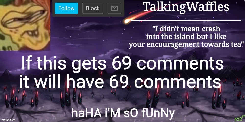 A | If this gets 69 comments it will have 69 comments; haHA i'M sO fUnNy | image tagged in talkingwaffles crap temp | made w/ Imgflip meme maker