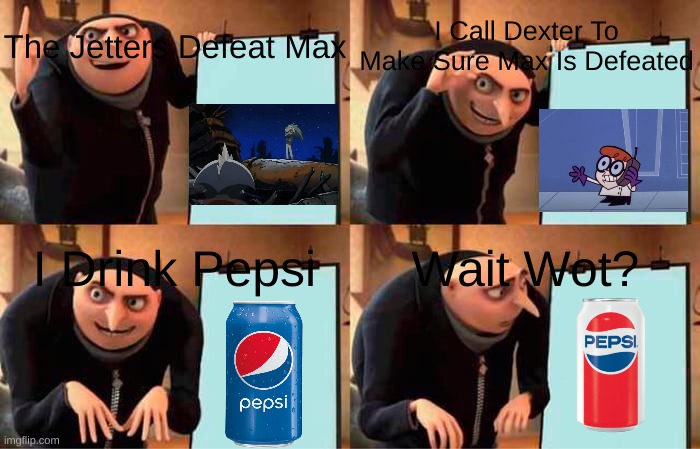 Gru's Plan On How To Defeat Max (MA-10) From Bomberman Jetters | The Jetters Defeat Max; I Call Dexter To Make Sure Max Is Defeated; I Drink Pepsi; Wait Wot? | image tagged in gru's plan,funny meme,funni | made w/ Imgflip meme maker
