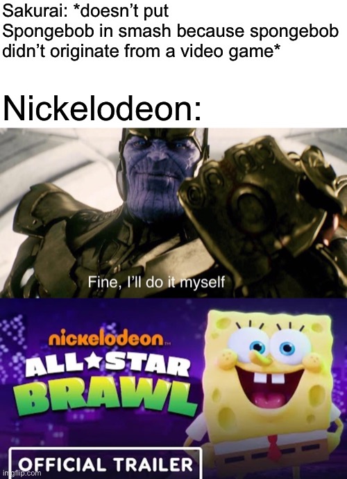Nickelodeon probably wouldn’t allow it anyway (this was said purely for meme purposes, do not go hate on Sakurai) | Sakurai: *doesn’t put Spongebob in smash because spongebob didn’t originate from a video game*; Nickelodeon: | image tagged in super smash bros | made w/ Imgflip meme maker