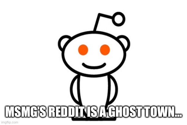 Reddit | MSMG’S REDDIT IS A GHOST TOWN… | image tagged in reddit | made w/ Imgflip meme maker