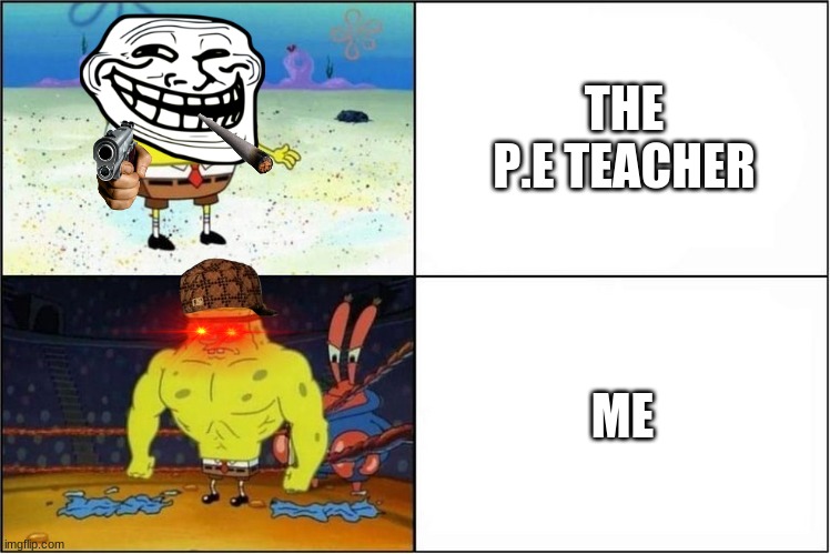the P.E teacher | THE P.E TEACHER; ME | image tagged in weak vs strong spongebob | made w/ Imgflip meme maker